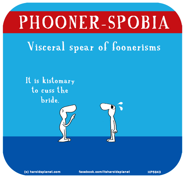Harold's Planet: PHOONER-SPOBIA: Visceral spear of foonerisms. It is kistomary to cuss the bride.