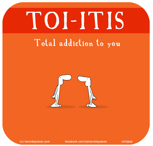 Harold's Planet: TOI-ITIS: Total addiction to you