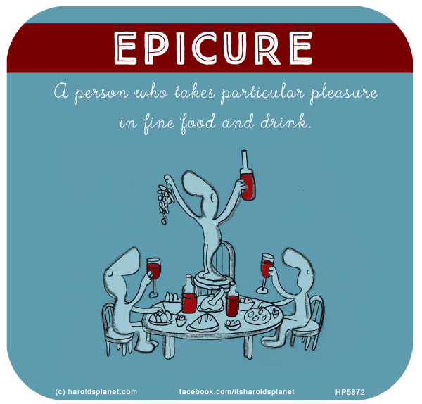 Harold's Planet: EPICURE: A person who takes particular pleasure in fine food and drink.
