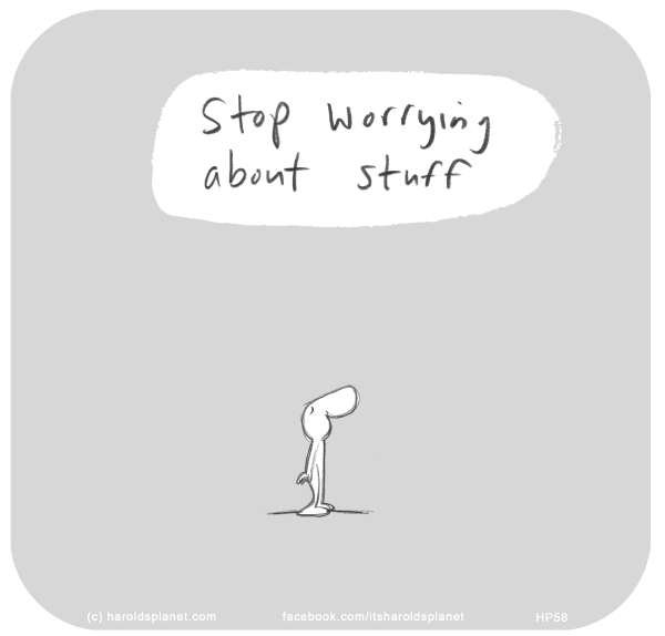 Harold's Planet: Stop worrying about stuff