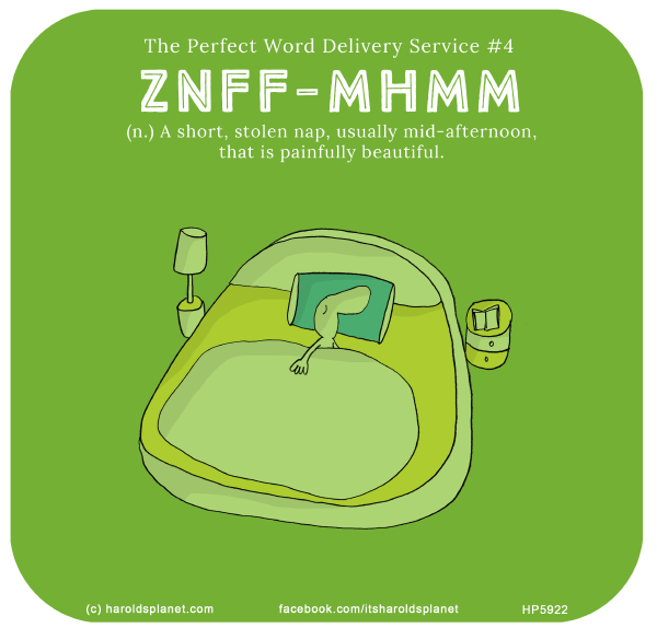 Harold's Planet: The Perfect Word Delivery Service #4: ZNFF-MHMM (n.) A short, stolen nap, usually mid-afternoon, that is painfully beautiful.