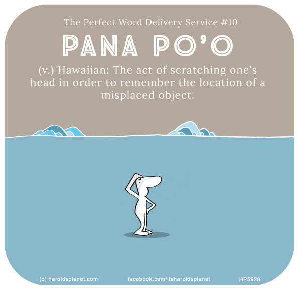 Harold's Planet: The Perfect Word Delivery Service #10 Pana po’o (v.) Hawaiian: The act of scratching one's head in order to remember the location of a misplaced object.