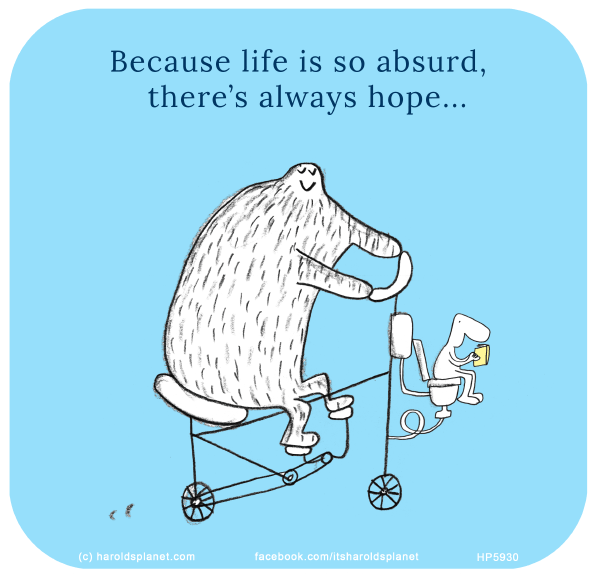 Harold's Planet: Because life is so absurd there’s always hope...
