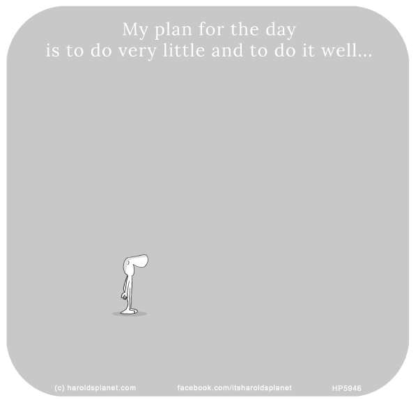 Harold's Planet: My plan for the day is to do very little and to do it well...