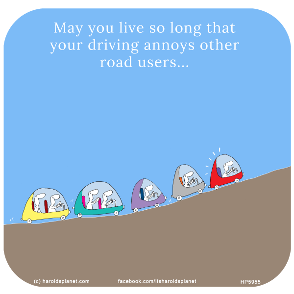 Harold's Planet: May you live so long that your driving annoys other road users...