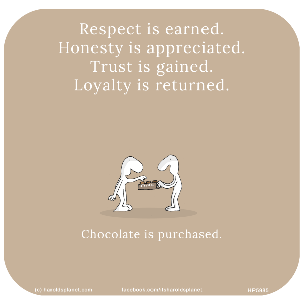 Harold's Planet: Respect is earned. Honesty is appreciated. Trust is gained. Loyalty is returned. Chocolate is purchased.