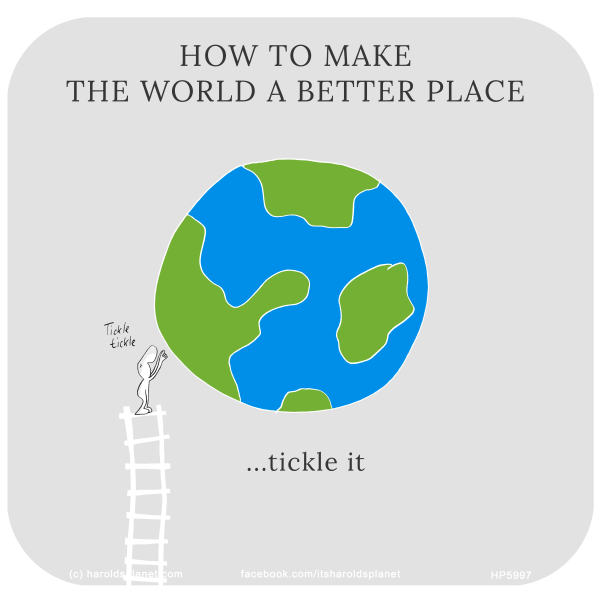 Harold's Planet: HOW TO MAKE THE WORLD A BETTER PLACE: Tickle it