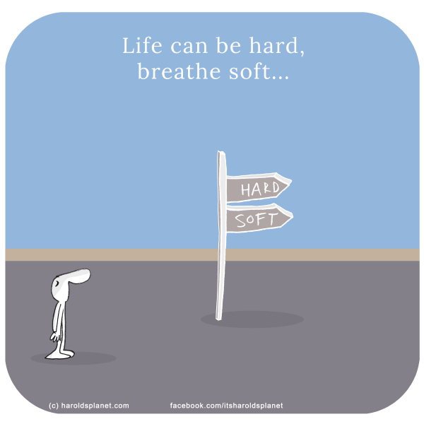 Harold's Planet: Life can be hard, breathe soft...
