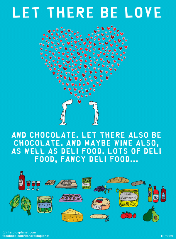 Harold's Planet: LET THERE BE LOVE: AND CHOCOLATE. LET THERE ALSO BE CHOCOLATE. AND MAYBE WINE ALSO, AS WELL AS DELI FOOD. LOTS OF DELI FOOD, FANCY DELI FOOD...
