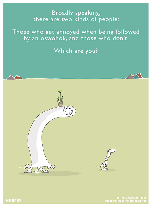 Harold's Planet: Broadly speaking, there are two kinds of people: Those who get annoyed when being followed by an oswohok, and those who don’t. Which are you?