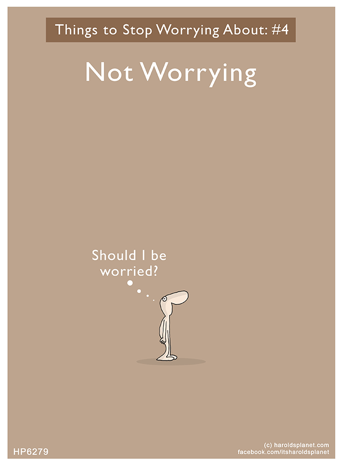 Harold's Planet: Things to Stop Worrying About: #4 Not Worrying