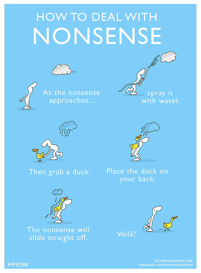 Harold's Planet: HOW TO DEAL WITH NONSENSE: As the nonsense approaches...spray it with water. Then grab a duck. Place the duck on your back. The nonsense will slide straight off. Voilà!