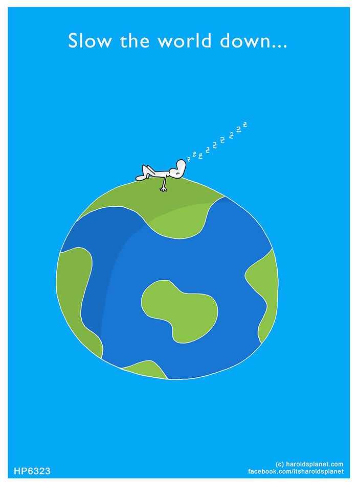 Harold's Planet: Slow the world down...