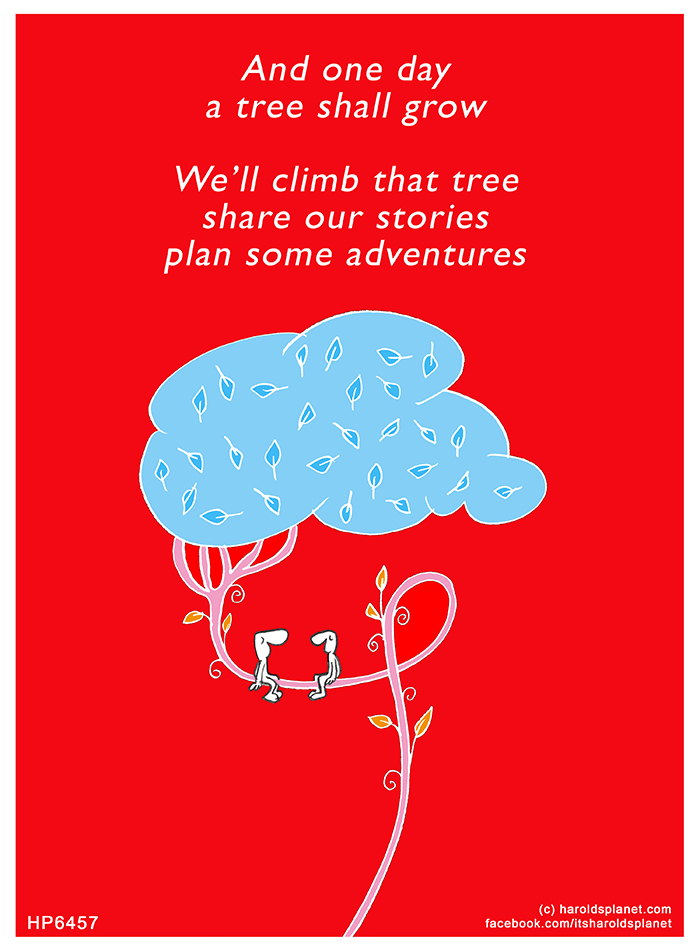 Harold's Planet: And one day a tree shall grow We’ll climb that tree share our stories plan some adventures
