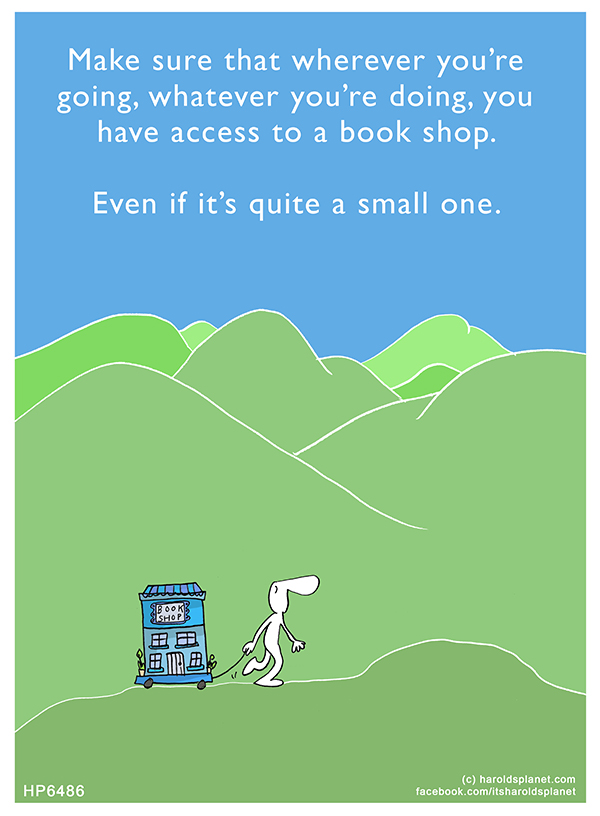 Harold's Planet: Make sure that wherever you’re going, whatever you’re doing, you have access to a book shop. Even if it’s quite a small one.