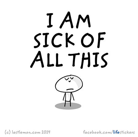 Stickers for Life: I am sick of all this