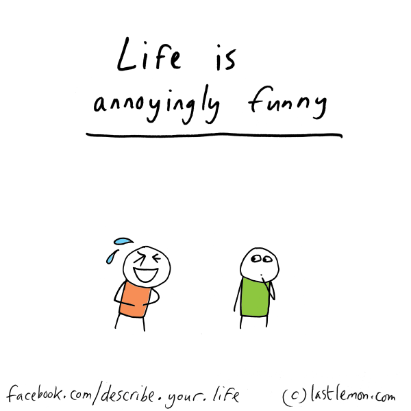 Life...: Life is annoyingly funny