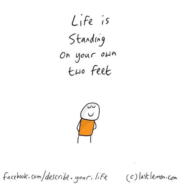 Life...: Life is standing on your own two feet