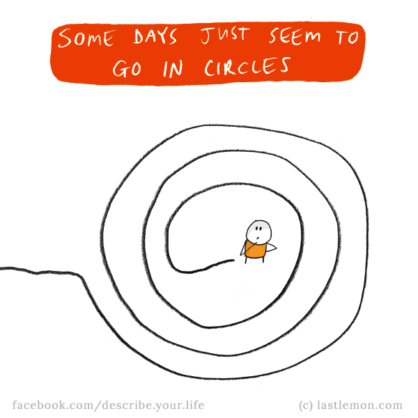 Life...: Some days just seem to go in circles