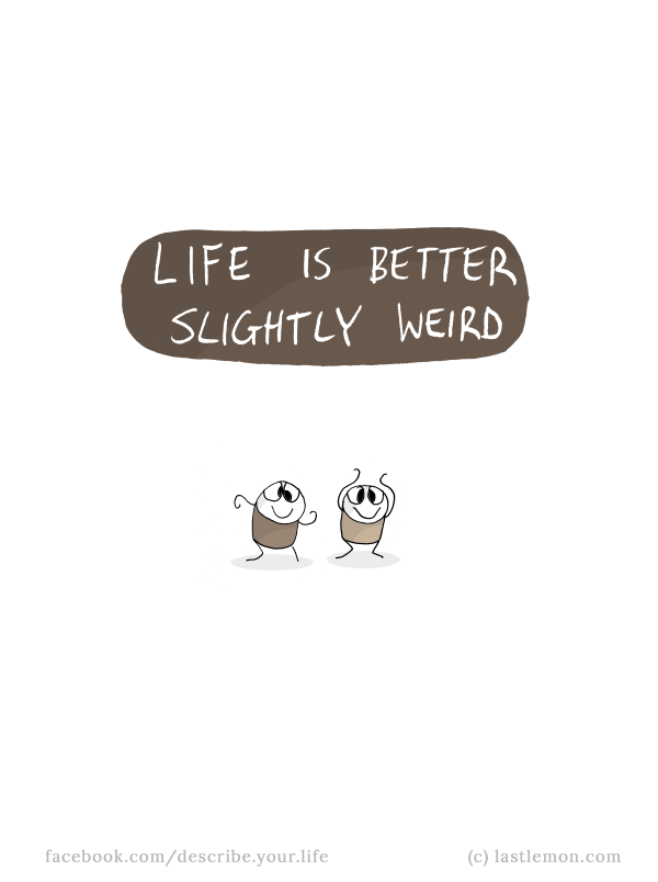 Life...: Life is better slightly weird