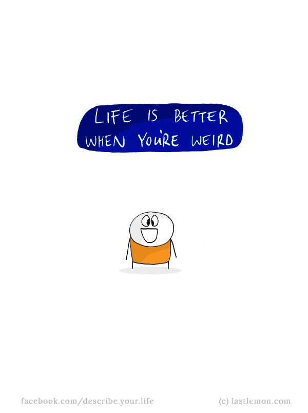 Life...: Life is better when you're weird