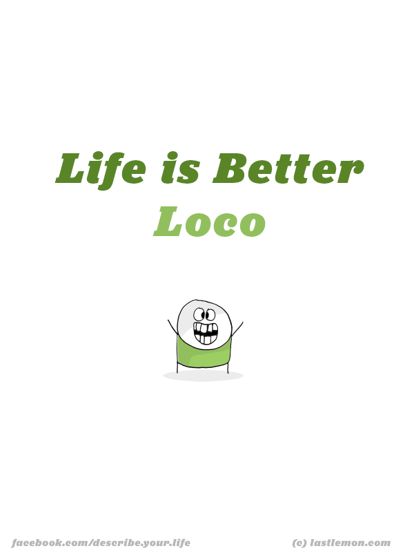 Life...: Life is better loco