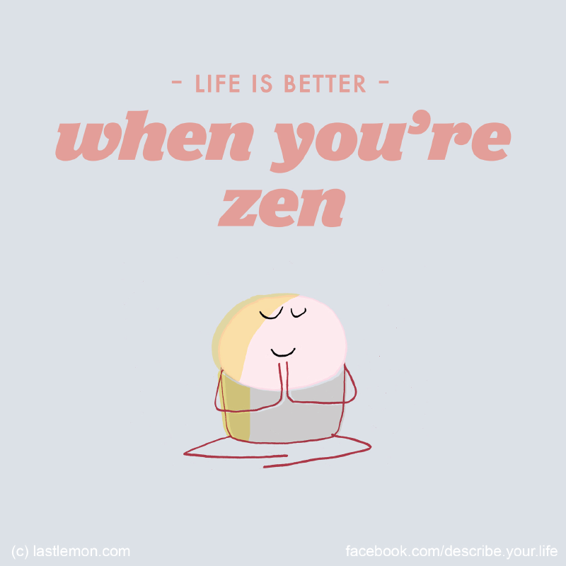 Life...: Life is better when you're zen