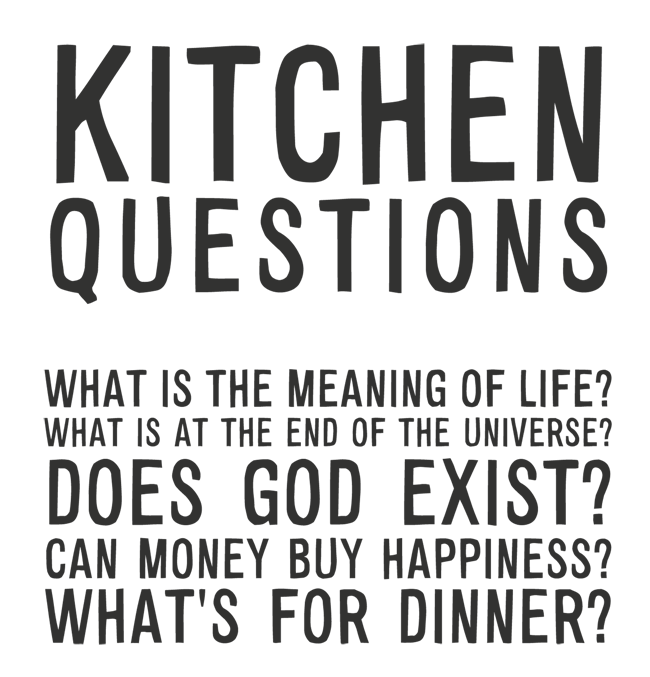 Manifesto: KITCHEN QUESTIONS: WHAT IS THE MEANING OF LIFE? WHAT IS AT THE END OF THE  UNIVERSE? DOES GOD EXIST? CAN MONEY BUY HAPPINESS? WHAT'S FOR DINNER?
