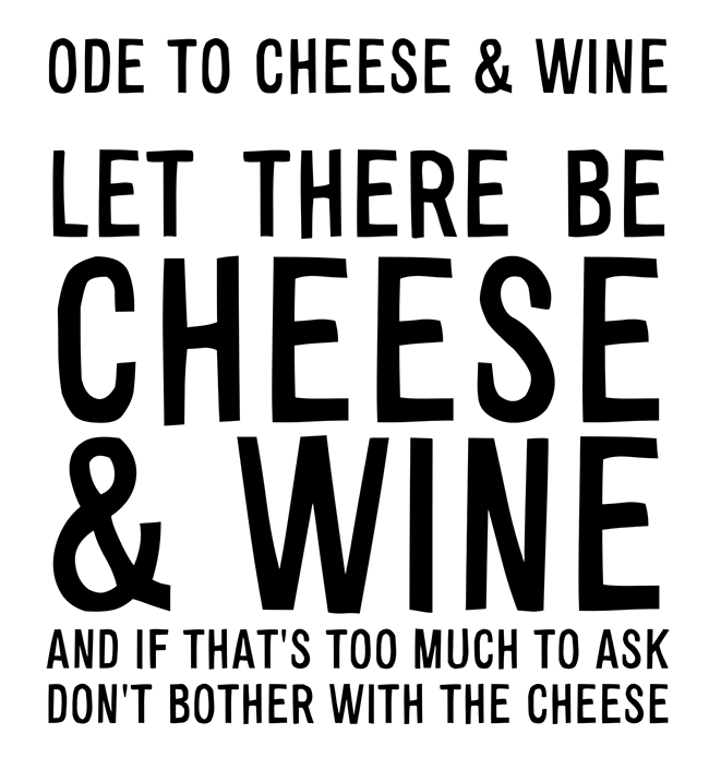 Manifesto: ODE TO CHEESE & WINE: LET THERE BE CHEESE & WINE, AND IF THAT'S TOO MUCH TO ASK, DON'T BOTHER WITH THE CHEESE