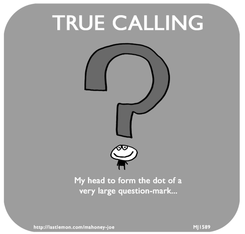 Mahoney Joe: TRUE CALLING: My head to form the dot of a very large question-mark...