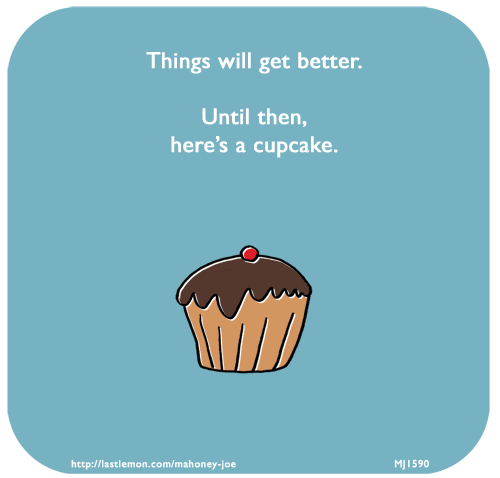 Mahoney Joe: Things will get better. Until then, here’s a cupcake.