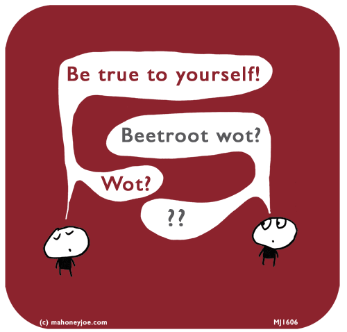 Mahoney Joe: Be true to yourself! Beetroot wot?