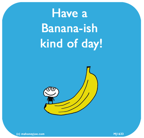 Mahoney Joe: Have a  Banana-ish kind of day!