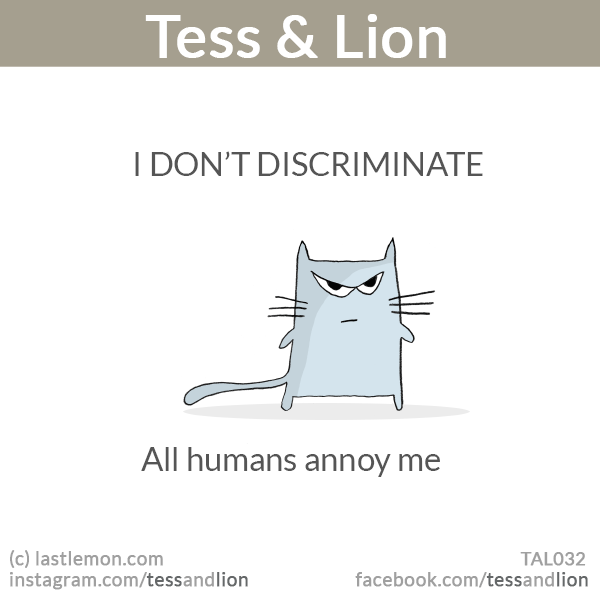 Tess and Lion: I DON’T DISCRIMINATE: All humans annoy me