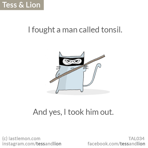 Tess and Lion: I fought a man called tonsil. And yes, I took him out.