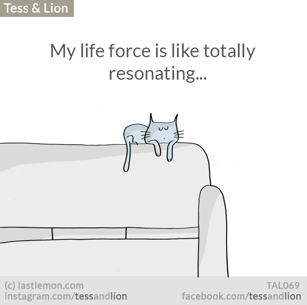 Tess and Lion: My life force is like totally resonating...