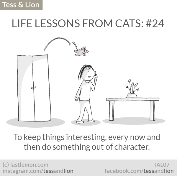 Tess and Lion: LIFE LESSONS FROM CATS: #24 - To keep things interesting, every now and then do something out of character.