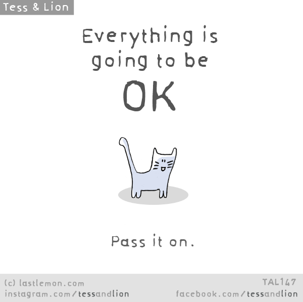 Tess and Lion: Everything is going to be OK. Pass it on.