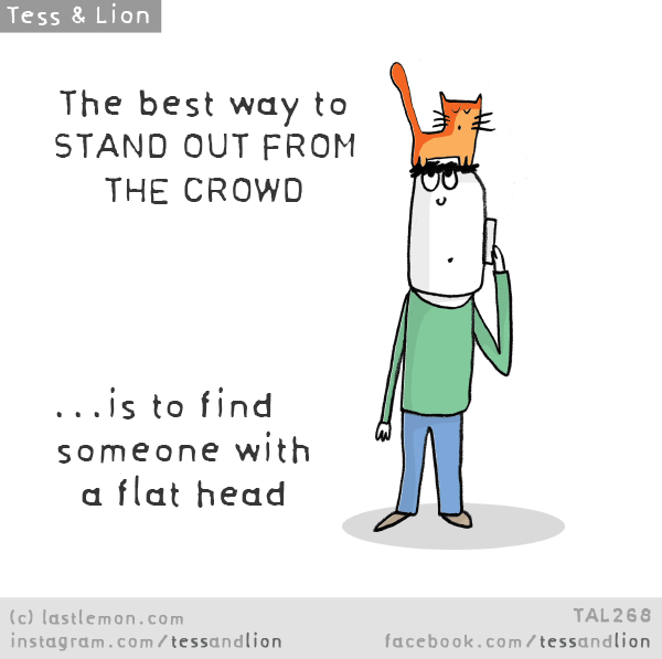 Tess and Lion: The best way to STAND OUT FROM THE CROWD is to find someone with a flat head