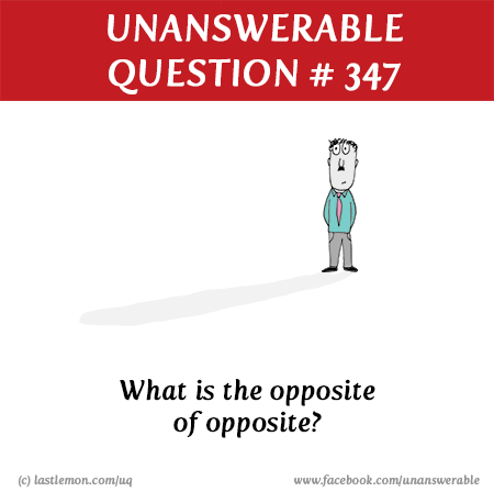 : What is the opposite of opposite?