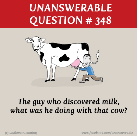 : The guy who discovered milk, what was he doing with that cow?