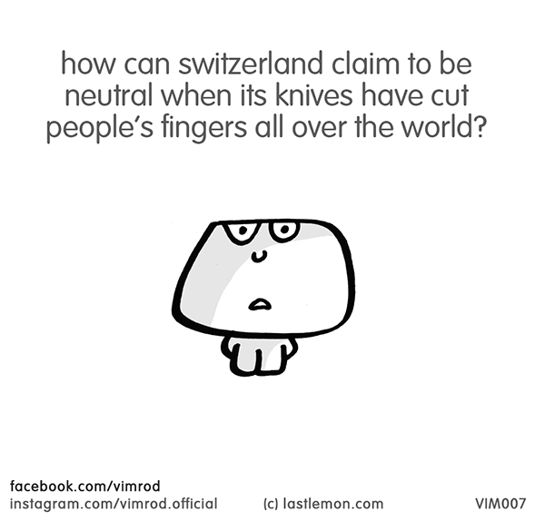 Vimrod: how can switzerland claim to be neutral when its knives have cut people’s fingers all over the world?

