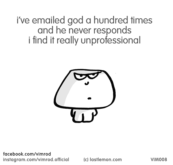 Vimrod: i’ve emailed god a hundred times and he never responds. i find it really unprofessional
