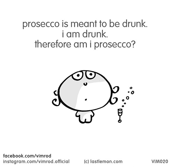 Vimrod: prosecco is meant to be drunk. i am drunk. therefore am i prosecco?
