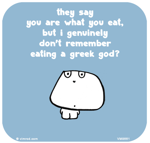 Vimrod: they say
you are what you eat,
but i genuinely
don’t remember
eating a greek god?