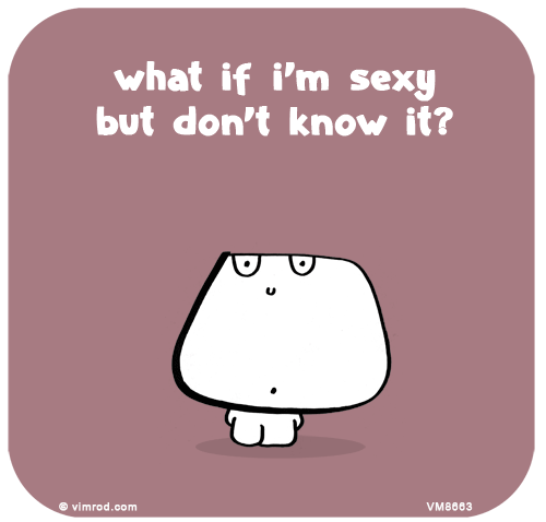 Vimrod: what if i’m sexy but don’t know it?