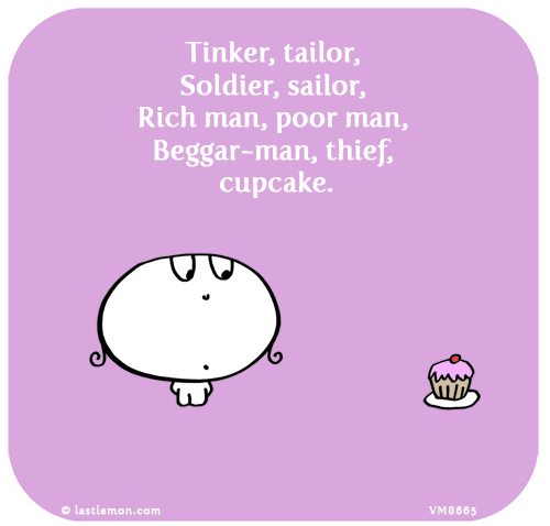 Vimrod: Tinker, tailor, Soldier, sailor, Rich man, poor man, Beggar-man, thief, cupcake.
