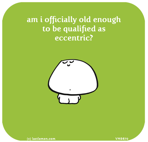 Vimrod: Am I officially old enough to be qualified as eccentric?