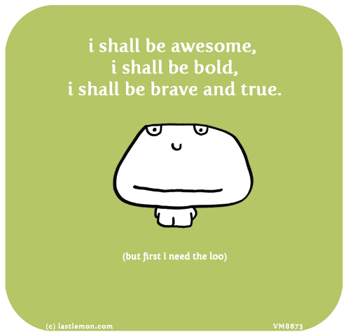 Vimrod: i shall be awesome, i shall be bold, i shall be brave and true. (but first i need the loo)