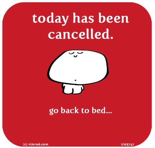 Vimrod: today has been cancelled. go back to bed...